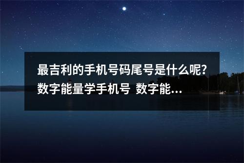 最吉利的手机号码尾号是什么呢？数字能量学手机号  数字能量学中号码会赚钱就一定会有钱吗？